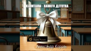 КАПИТАНЫ НАШЕГО ДЕТСТВА - АЛЕКСАНДР КОРОЛЬ (ПРЕМЬЕРА 2025)