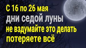 С 16 по 26 мая дни Седой Луны - никому не давайте эти вещи - сильно заболеете