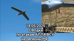 18.05.2025 СВОдка атак БПЛА ВСУ по регионам РФ.