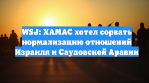 WSJ: ХАМАС хотел сорвать нормализацию отношений Израиля и Саудовской Аравии