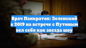 Врач Панкратов: Зеленский в 2019 на встрече с Путиным вел себя как звезда шоу