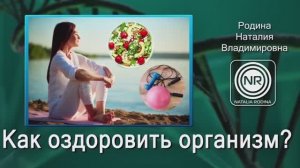 Как оздоровить организм ? || Родина Н.В.