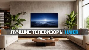 шие телевизоры Haier 🔝: ТОП-5 моделей для идеального просмотра! 🎉