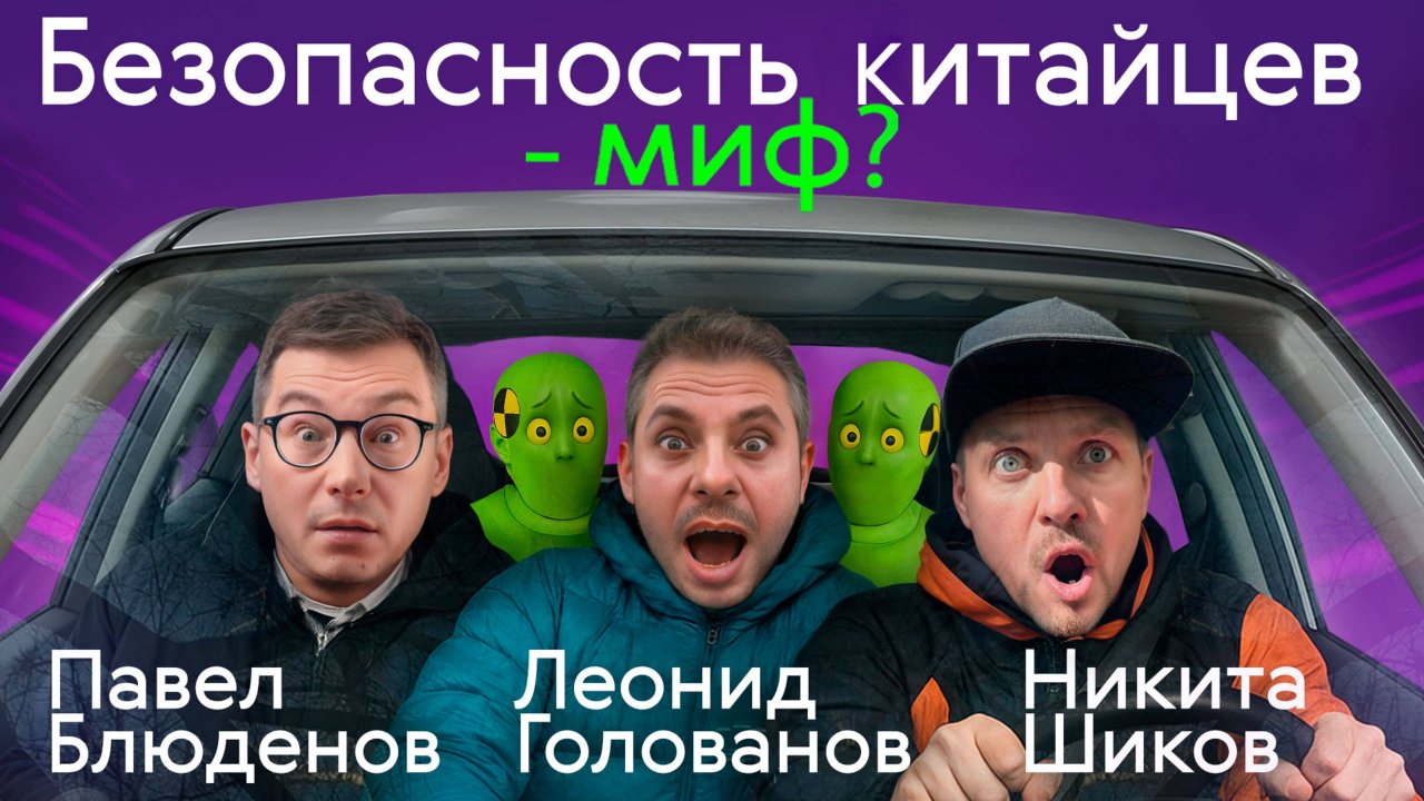 БЕЗОПАСНОСТЬ АВТО ИЗ КИТАЯ — миф или реальность? Тест-драйв от НИКИТЫ ШИКОВА и ЛЕОНИДА ГОЛОВАНОВА