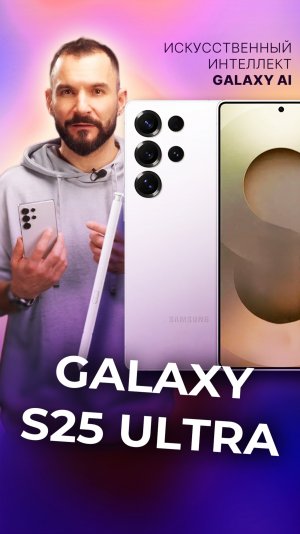 Ваш личный ассистент: что умеет популярный флагман Galaxy S25 Ultra