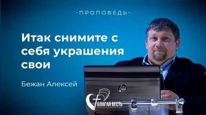 Проповедь. Итак снимите с себя украшения свои. Бежан Алексей