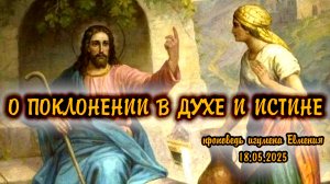 О поклонении в духе и истине - проповедь игумена Евмения 18.05.2025 (встреча Господа с самаряныней)