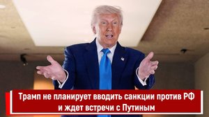 Трамп не планирует вводить санкции против России и ждет встречи с Путиным