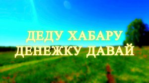 Деду Хабару денежку давай