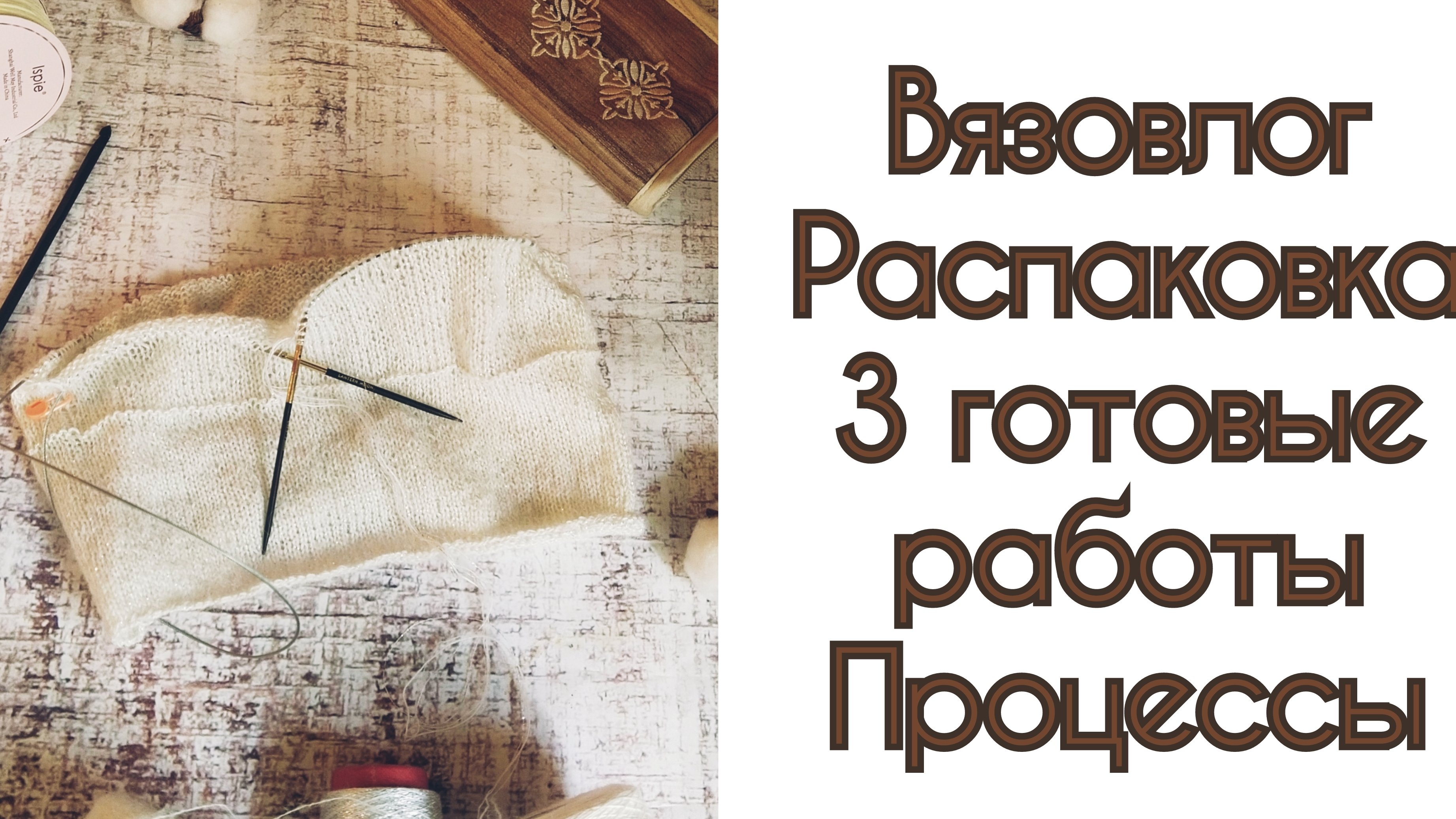 Вязовлог/РАСПАКОВКА/3готовые работы/ Процессы