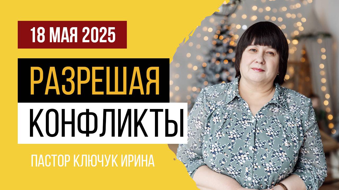 "Разрешая конфликты" пастор Ключук Ирина Викторовна проповедь от 18.05.25 смотреть онлайн