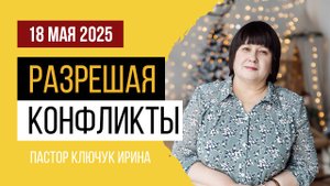 "Разрешая конфликты" пастор Ключук Ирина Викторовна проповедь от 18.05.25