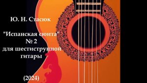 Ю. Н. Стасюк "Испанская сюита" № 2 для шестиструнной гитары (2024)