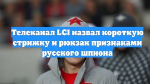 Телеканал LCI назвал короткую стрижку и рюкзак признаками русского шпиона