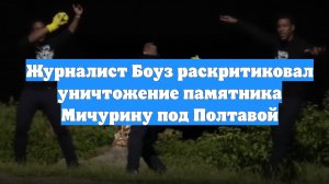 Журналист Боуз раскритиковал уничтожение памятника Мичурину под Полтавой