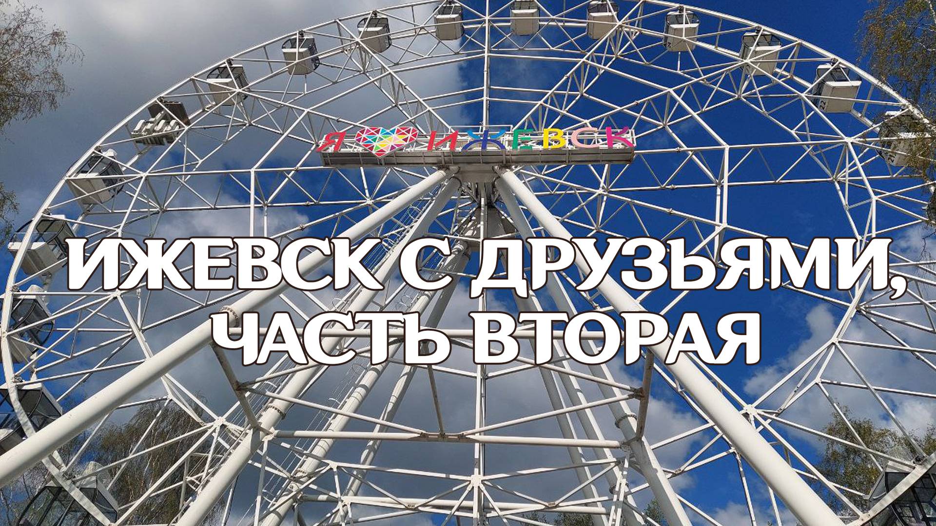 ПУТЕШЕСТВИЕ В ИЖЕВСК, ЧАСТЬ ВТОРАЯ: ПАРК ИМЕНИ ГОРЬКОГО, КОЛЕСО ОБОЗРЕНИЯ, ИЖЕВСКИЙ ПРУД НАБЕРЕЖНАЯ