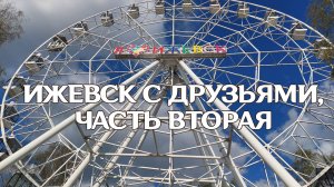 ПУТЕШЕСТВИЕ В ИЖЕВСК, ЧАСТЬ ВТОРАЯ: ПАРК ИМЕНИ ГОРЬКОГО, КОЛЕСО ОБОЗРЕНИЯ, ИЖЕВСКИЙ ПРУД НАБЕРЕЖНАЯ