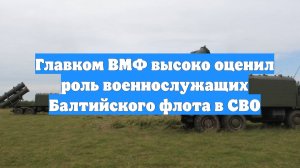 Главком ВМФ высоко оценил роль военнослужащих Балтийского флота в СВО