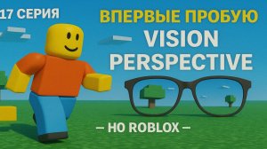 Roblox: Перезагрузка | 17 Серия — Впервые пробую Vision Perspective в Roblox — что это за мир