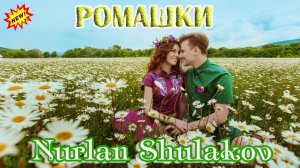 Хитовая песня! NURLAN SHULAKOV - РОМАШКИ