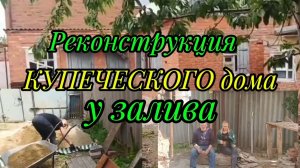Ейск! Реконструкция КУПЕЧЕСКОГО дома, объём работ, шашлык от батьки и многое другое ! 18-05-2025