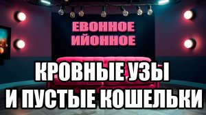 «ЕВОННОЕ/ЕЁННОЕ Кровные узы и пустые кошельки»