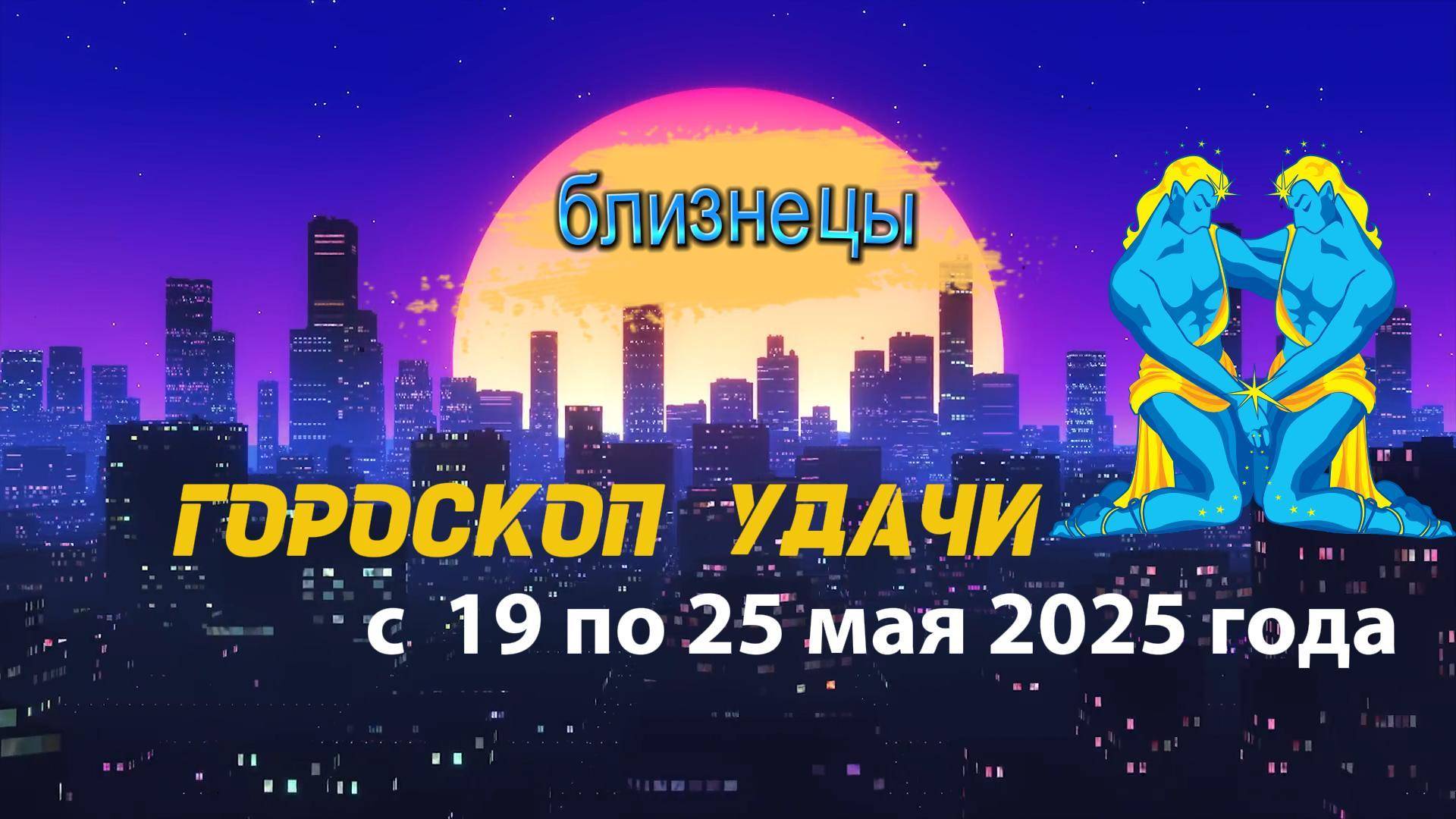 Гороскоп удачи  на неделю  с 19 по 25 мая 2025. Близнецы