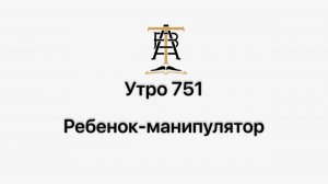Утро 751 с Андреем Тихоновым. Ребенок-манипулятор.