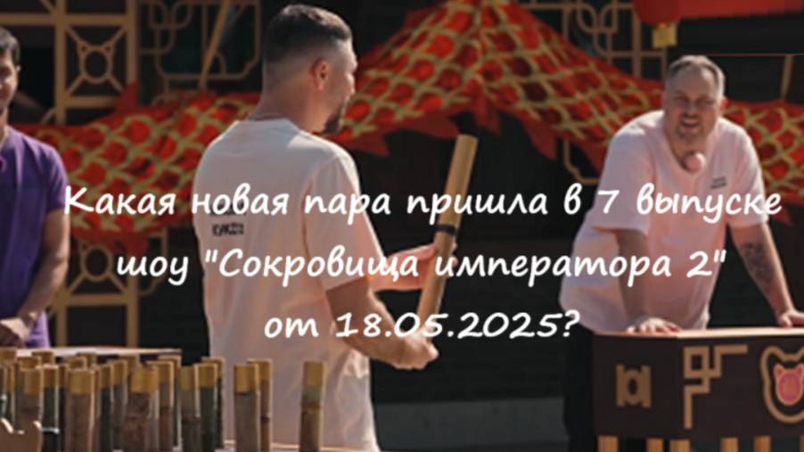 Какая новая пара пришла в 7 выпуске шоу "Сокровища императора 2" от 18.05.25?
