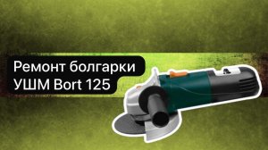 Ремонт болгарки УШМ Bort 125  14 мая.