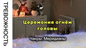 Церемония огнём головы. Зачем делать и какой эффект. Как убрать тревожность