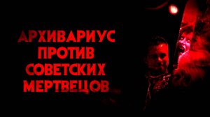 АРХИВАРИУС ПРОТИВ СОВЕТСКИХ МЕРТВЕЦОВ