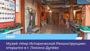 Музей «Мир Исторической Реконструкции» открылся в г. Ликино-Дулёво