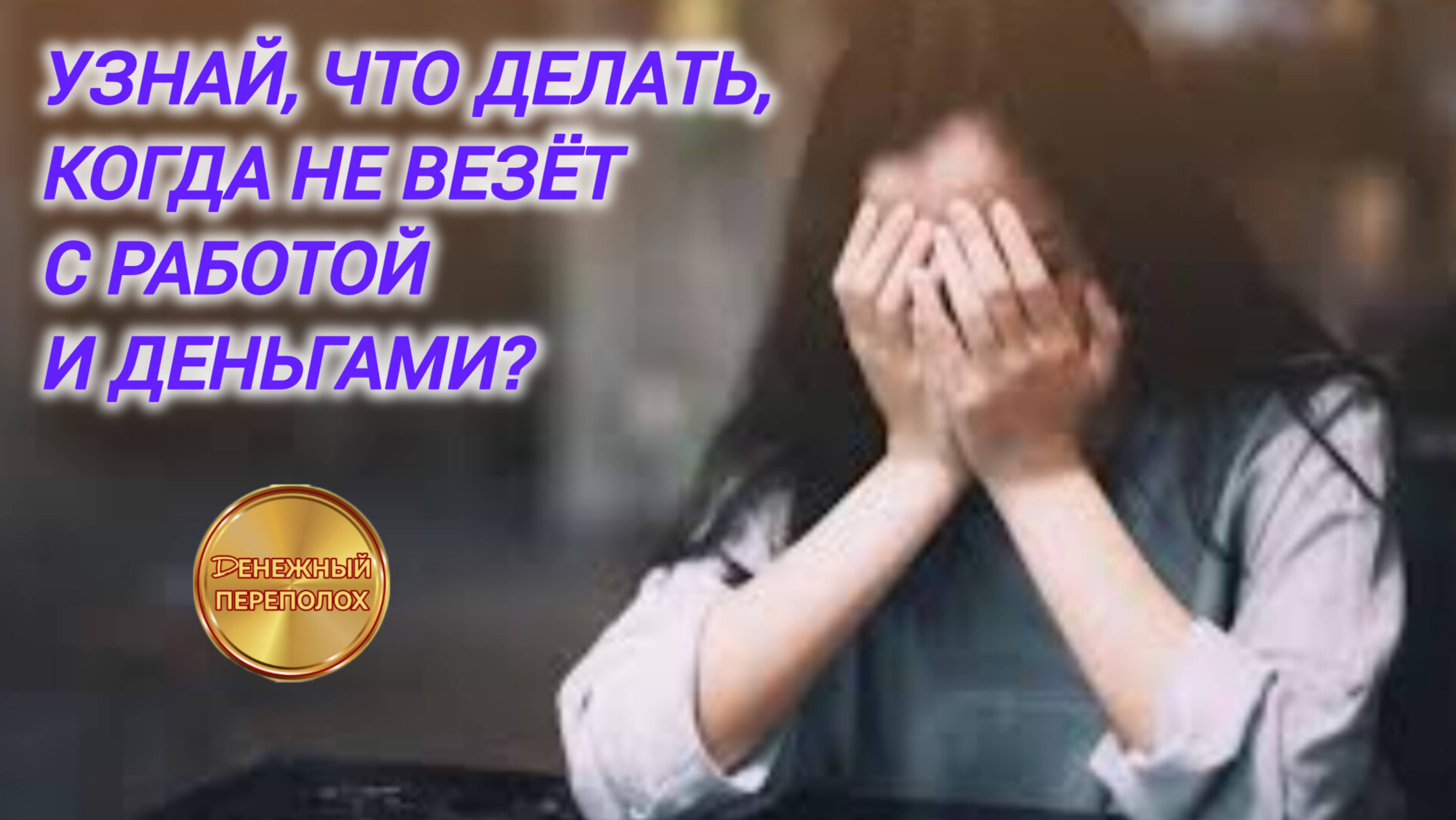 УЗНАЙ, ЧТО ДЕЛАТЬ, КОГДА НЕ ВЕЗЁТ С РАБОТОЙ И ДЕНЬГАМИ?