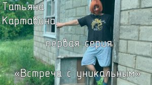 Татьяна Картавина - "ВСТРЕЧА С УНИКАЛЬНЫМ" - 1 серия