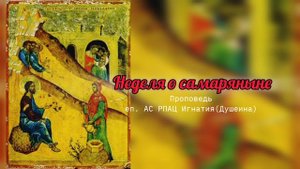 За что Господь избирает? Неделя о самаряныне 2025 г.. Проповедь епископа Игнатия