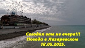 Сегодня вам не вчера! Погода в Лазаревском,18.05.2025.