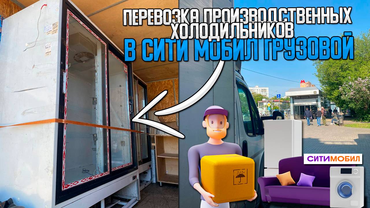 ПЕРЕВОЗКА ПРОИЗВОДСТВЕННЫХ ХОЛОДИЛЬНИКОВ в СИТИ МОБИЛ ГРУЗОВОЙ + Яндекс Грузовой #яндексгрузовой