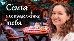 Семья как продолжение тебя