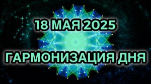 Гармонизация дня 18 мая 2025. Трансформационная Медитация.