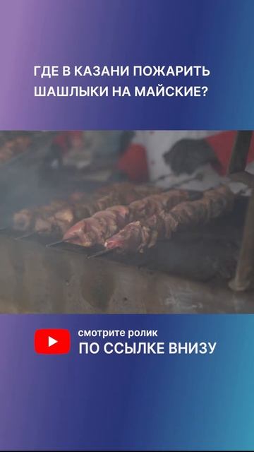Где пожарить шашлыки в Казани на майские? Рассказывае?