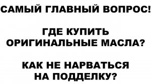 САМЫЙ ГЛАВНЫЙ ВОПРОС! ГДЕ КУПИТЬ ОРИГИНАЛЬНЫЕ МАСЛА КАК НЕ НАРВАТЬСЯ НА ПОДДЕЛКУ