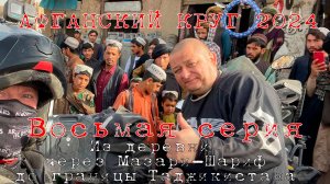 ″Афганский круг - 2024″, 8 серия - "Из деревни через Мазари-Шариф до границы Таджикистана"