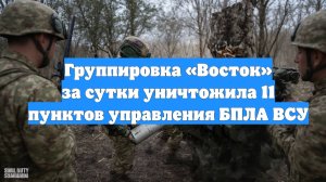 Группировка «Восток» за сутки уничтожила 11 пунктов управления БПЛА ВСУ