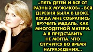 -Пять детей, и все от разных мужиков, - вся деревня была в шоке, когда мне собрались вручить медаль