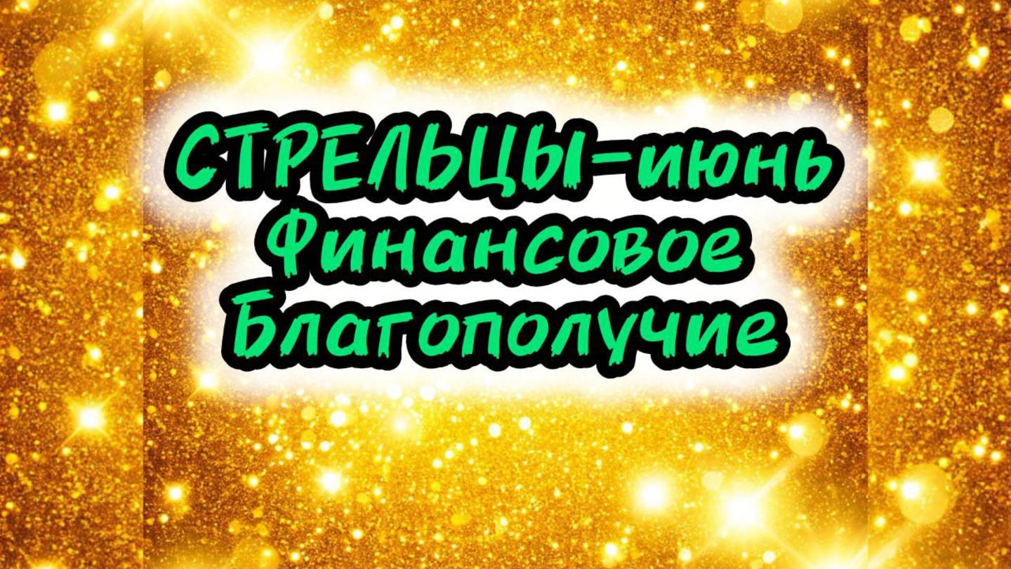 СТРЕЛЬЦЫ-июнь. Финансовое Благополучие (по-декадно).