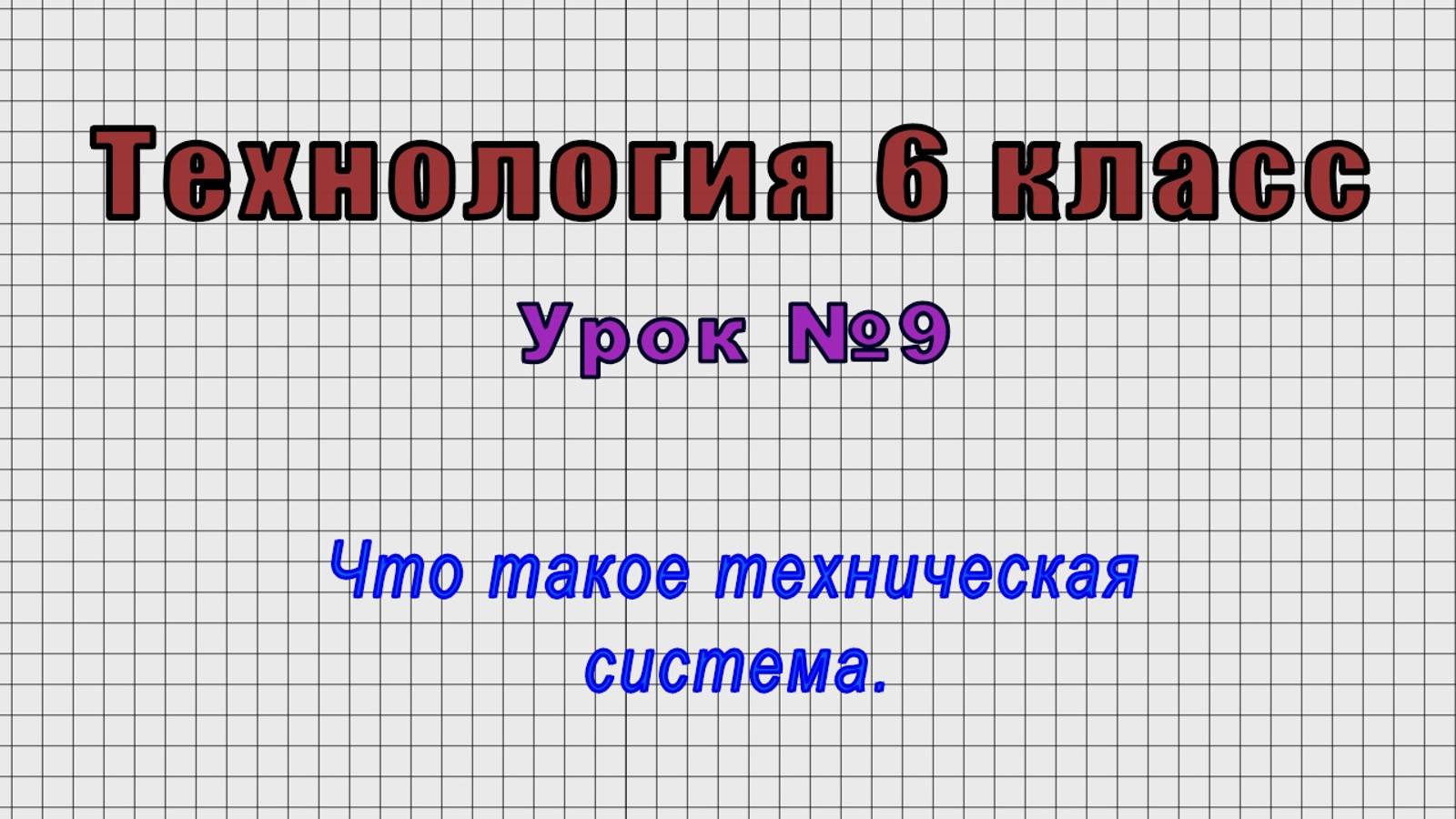 Технология 6 класс (Урок№9 - Что такое техническая система.)