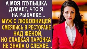 -А моя глупышка думает, что я на рыбалке... Муж с любовницей смеялись в ресторане над женой, но...