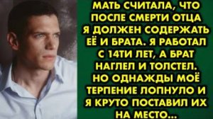 Мать считала, что после смерти отца я долен содержать её и брата. Я работал с 14-ти лет, а брат...