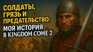 Солдаты, грязь и предательство: моя история в Kingdom Come 2